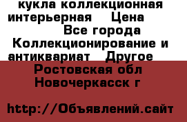 кукла коллекционная интерьерная  › Цена ­ 30 000 - Все города Коллекционирование и антиквариат » Другое   . Ростовская обл.,Новочеркасск г.